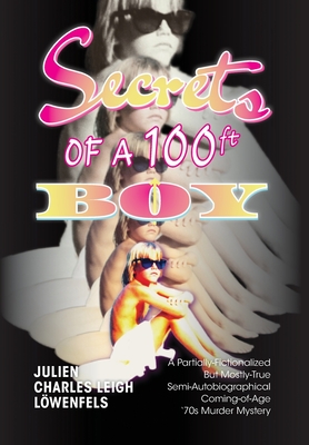 Secrets of a 100 ft. Boy: A Partially-Fictionalized But Mostly-True Semi-Autobiographical Coming-Of-Age '70s Murder Mystery - Lwenfels, Julien Charles Leigh