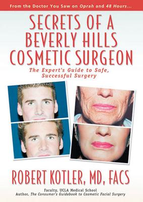 Secrets of a Beverly Hills Cosmetic Surgeon: The Expert's Guide to Safe, Successful Surgery - Kotler, Robert