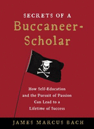 Secrets of a Buccaneer-Scholar: How Self-Education and the Pursuit of Passion can Lead to a Lifetime of Success