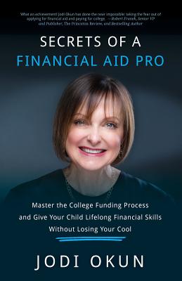 Secrets of a Financial Aid Pro: Master the College Funding Process and Give Your Child Lifelong Financial Skills Without Losing Your Cool - Okun, Jodi