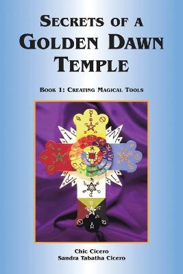 Secrets of a Golden Dawn Temple: Book I: Creating Magical Tools - Cicero, Chic, and Cicero, Sandra Tabatha