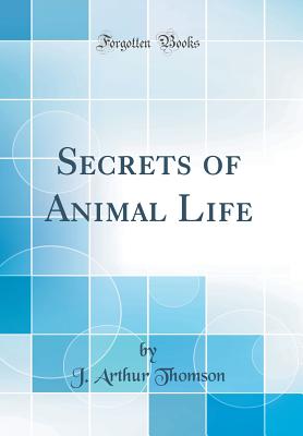 Secrets of Animal Life (Classic Reprint) - Thomson, J Arthur