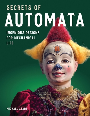 Secrets of Automata: Ingenious Designs for Mechanical Life - Start, Michael
