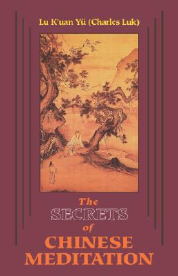 Secrets of Chinese Meditation: Self-Cultivation by Mind Control as Taught in the Ch'an, Mahayana and Taoist Schools in China - Yu (Charles Luk), K'Uan Lu