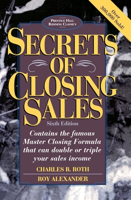 Secrets of Closing Sales: 6th Edition - Roth, Charles B, and Alexander, Roy