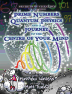 Secrets of Creation: Prime Numbers, Quantum Physics and a Journey to the Centre of Your Mind