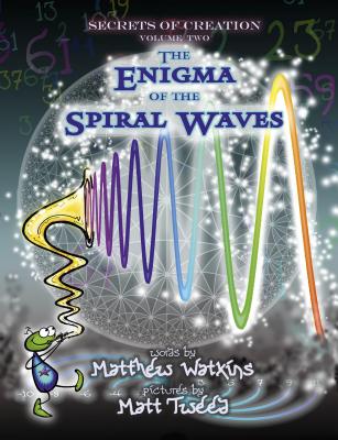 Secrets of Creation: The Enigma of the Spiral Waves - Watkins, Matthew, and Tweed, Matt