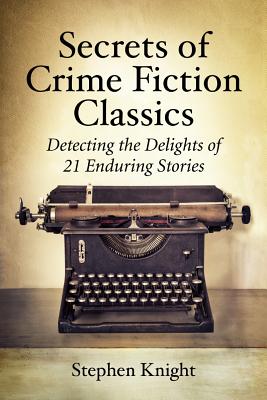 Secrets of Crime Fiction Classics: Detecting the Delights of 21 Enduring Stories - Knight, Stephen