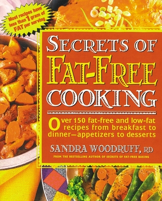 Secrets of Fat-Free Cooking: Over 150 Fat-Free and Low-Fat Recipes from Breakfast to Dinner -- Appetizers to Desserts - Woodruff, Sandra