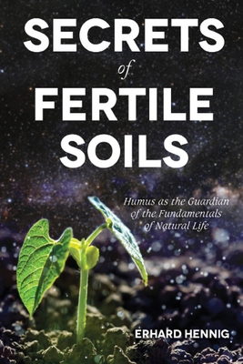 Secrets of Fertile Soils: Humus as the Guardian of the Fundamentals of Natural Life - Hennig, Erhard