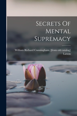 Secrets Of Mental Supremacy - Latson, William Richard Cunningham (Creator)