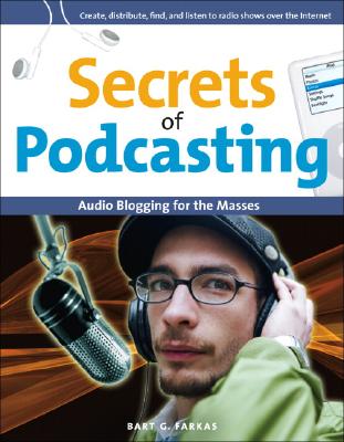 Secrets of Podcasting: Audio Blogging for the Masses - Farkas, Bart G