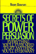 Secrets of Power Persuasion: Everything You'll Ever Need to Get Anything You'll Ever Want