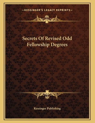 Secrets of Revised Odd Fellowship Degrees - Kessinger Publishing