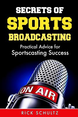 Secrets of Sports Broadcasting: Practical Advice for Sportscasting Success - Schultz, Rick