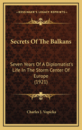 Secrets of the Balkans: Seven Years of a Diplomatist's Life in the Storm Center of Europe (1921)