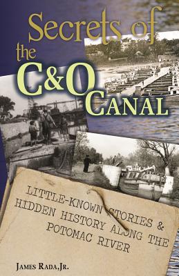 Secrets of the C&O Canal: Little-Known Stories & Hidden History Along the Potomac River - Rada, James, Jr.