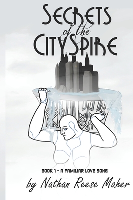 Secrets of the CitySpire, Book 1 - A Familiar Love Song - Maher, Nathan Reese