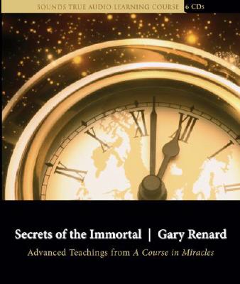 Secrets of the Immortal: Advanced Teachings from a Course in Miracles - Renard, Gary