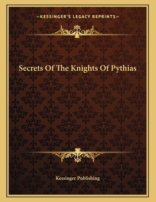 Secrets of the Knights of Pythias - Kessinger Publishing