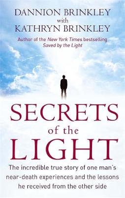 Secrets Of The Light: The incredible true story of one man's near-death experiences and the lessons he received from the other side - Brinkley, Dannion, and Brinkley, Kathryn