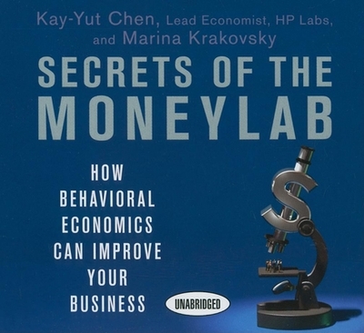 Secrets of the Moneylab: How Behavioral Economics Can Improve Your Business - Chen, Kay-Yut, and Krakovsky, Marina, and Hagen, Don (Narrator)