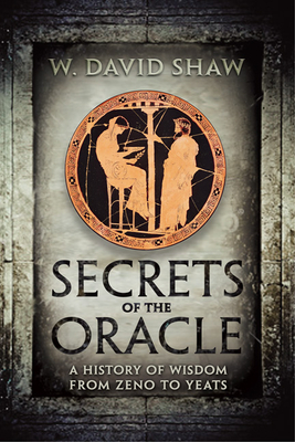 Secrets of the Oracle: A History of Wisdom from Zeno to Yeats - Shaw, W David, Professor