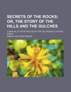 Secrets of the Rocks; Or, the Story of the Hills and the Gulches: A Manual of Hints and Helps for the Prospector and Miner