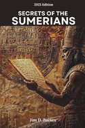 Secrets Of The Sumerians: How the First Civilization Change the world and Still Shapes Us Today.