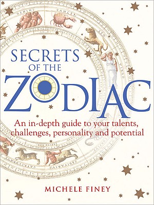 Secrets of the Zodiac: An In-Depth Guide to Your Talents, Challenges, Personality and Potential - Finey, Michele