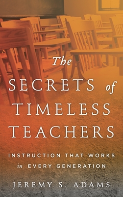 Secrets of Timeless Teachers: Instruction that Works in Every Generation - Adams, Jeremy S