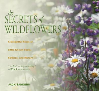 Secrets of Wildflowers: A Delightful Feast of Little-Known Facts, Folklore, and History - Sanders, Jack, Professor