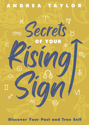 Secrets of Your Rising Sign: Discover Your Past and True Self - Taylor, Andrea