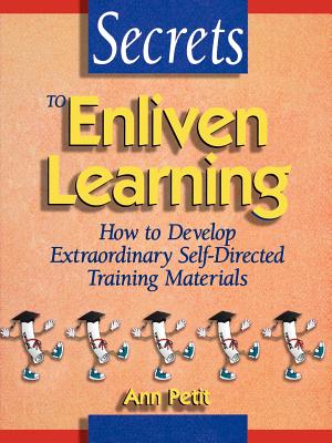 Secrets to Enliven Learning: How to Develop Extraordinary Self-Directed Training Materials - Petit, Ann