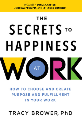 Secrets to Happiness at Work: How to Choose and Create Purpose and Fulfillment in Your Work - Brower, Tracy