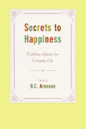 Secrets to Happiness: Uplifting Quotes for Everyday Life - Aronson, B C (Editor)