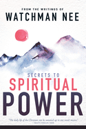 Secrets to Spiritual Power: From the Writings of Watchman Nee