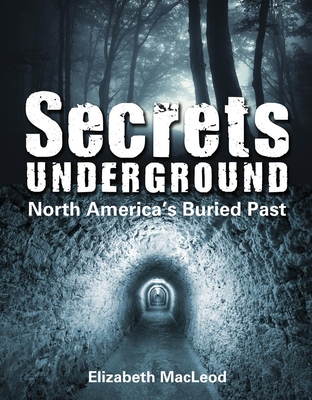 Secrets Underground: North America's Buried Past - MacLeod, Elizabeth, and MacDonald, David