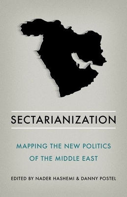 Sectarianization: Mapping the New Politics of the Middle East - Hashemi, Nader, and Postel, Danny