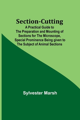 Section-Cutting; A Practical Guide to the Preparation and Mounting of Sections for the Microscope, Special Prominence Being given to the Subject of Animal Sections - Marsh, Sylvester