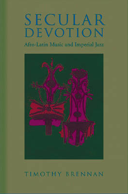 Secular Devotion: Afro-Latin Music and Imperial Jazz - Brennan, Timothy, Professor