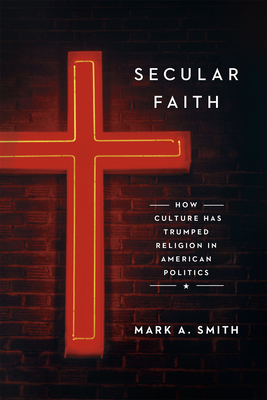 Secular Faith: How Culture Has Trumped Religion in American Politics - Smith, Mark A