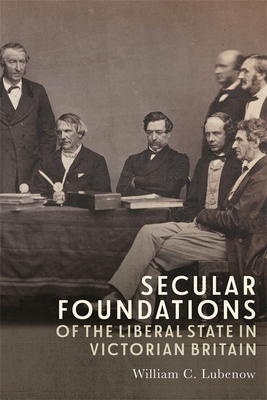 Secular Foundations of the Liberal State in Victorian Britain - Lubenow, William C