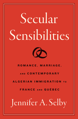 Secular Sensibilities: Romance, Marriage, and Contemporary Algerian Immigration to France and Qubec - Selby, Jennifer A.
