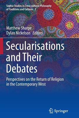 Secularisations and Their Debates: Perspectives on the Return of Religion in the Contemporary West - Sharpe, Matthew (Editor), and Nickelson, Dylan (Editor)