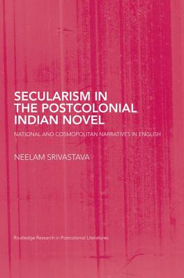 Secularism in the Postcolonial Indian Novel: National and Cosmopolitan Narratives in English - Srivastava, Neelam