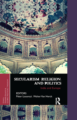 Secularism, Religion, and Politics: India and Europe - Losonczi, Peter (Editor), and Van Herck, Walter (Editor)