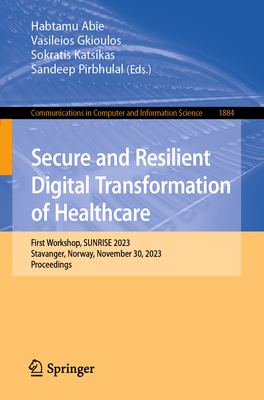 Secure and Resilient Digital Transformation of Healthcare: First Workshop, SUNRISE 2023, Stavanger, Norway, November 30, 2023, Proceedings - Abie, Habtamu (Editor), and Gkioulos, Vasileios (Editor), and Katsikas, Sokratis (Editor)