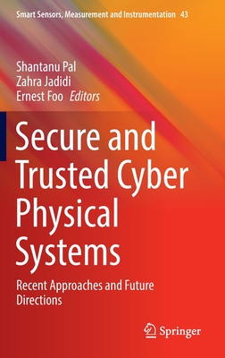 Secure and Trusted Cyber Physical Systems: Recent Approaches and Future Directions - Pal, Shantanu (Editor), and Jadidi, Zahra (Editor), and Foo, Ernest (Editor)
