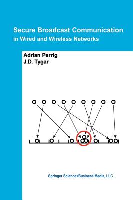 Secure Broadcast Communication: In Wired and Wireless Networks - Perrig, Adrian, and Tygar, J D